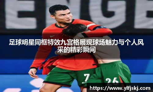 足球明星同框特效九宫格展现球场魅力与个人风采的精彩瞬间