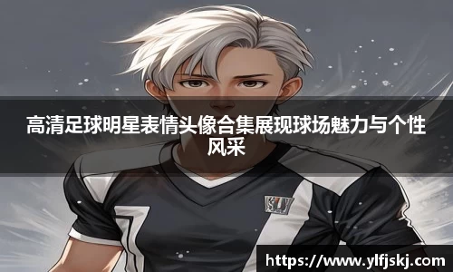 高清足球明星表情头像合集展现球场魅力与个性风采