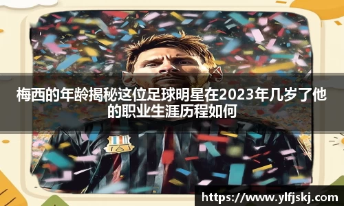 梅西的年龄揭秘这位足球明星在2023年几岁了他的职业生涯历程如何