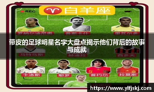 带皮的足球明星名字大盘点揭示他们背后的故事与成就