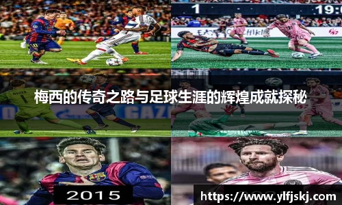 梅西的传奇之路与足球生涯的辉煌成就探秘