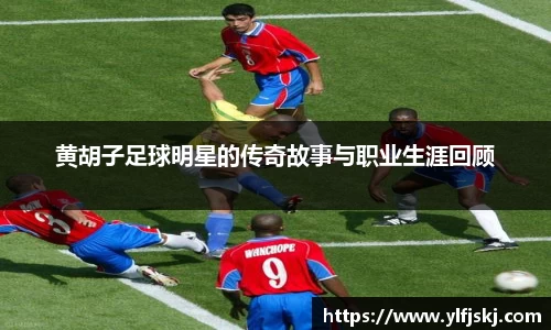 黄胡子足球明星的传奇故事与职业生涯回顾