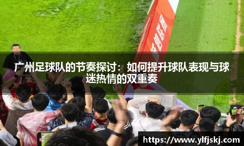 广州足球队的节奏探讨：如何提升球队表现与球迷热情的双重奏